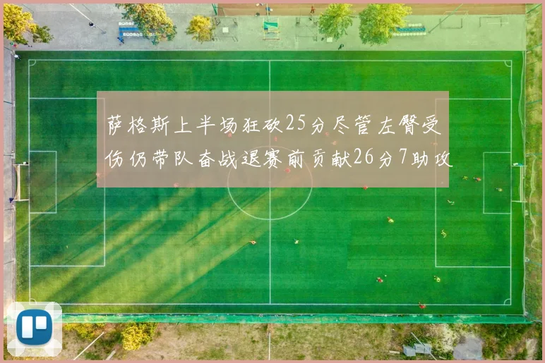 萨格斯上半场狂砍25分尽管左臀受伤仍带队奋战退赛前贡献26分7助攻