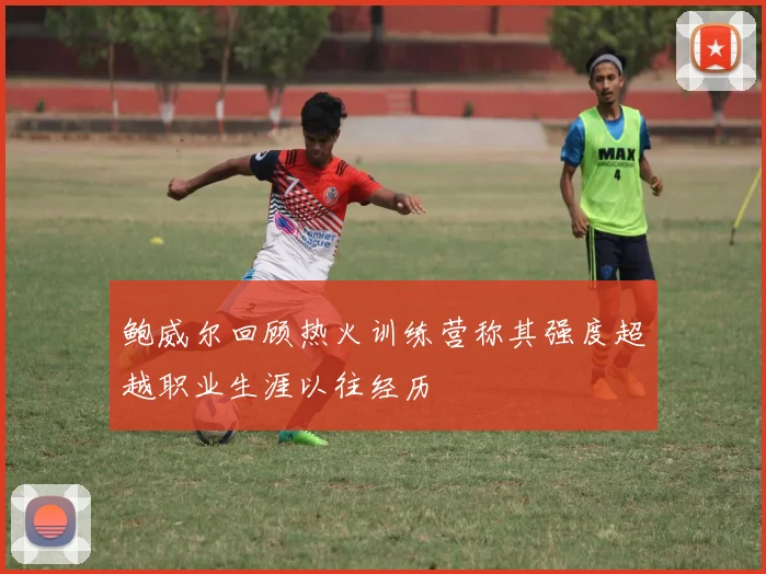 鲍威尔回顾热火训练营称其强度超越职业生涯以往经历