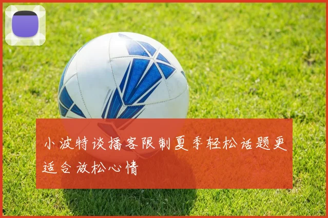 小波特谈播客限制夏季轻松话题更适合放松心情