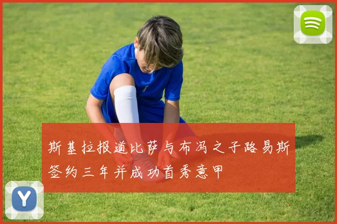 斯基拉报道比萨与布冯之子路易斯签约三年并成功首秀意甲