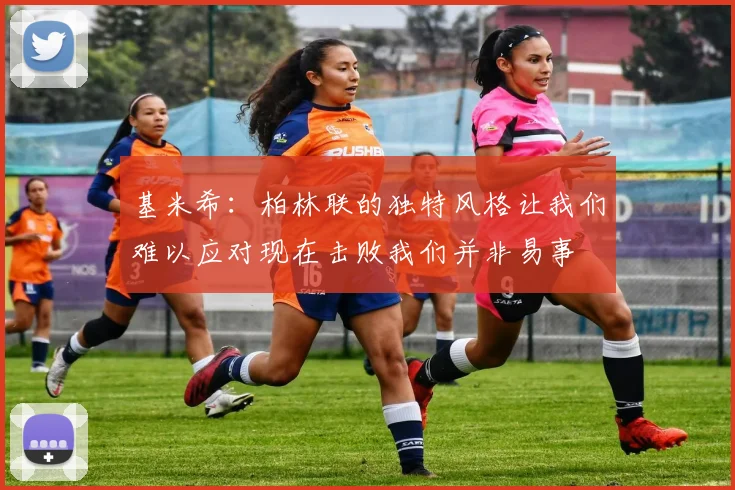 基米希：柏林联的独特风格让我们难以应对现在击败我们并非易事