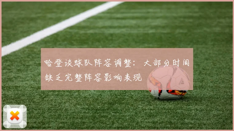 哈登谈球队阵容调整：大部分时间缺乏完整阵容影响表现