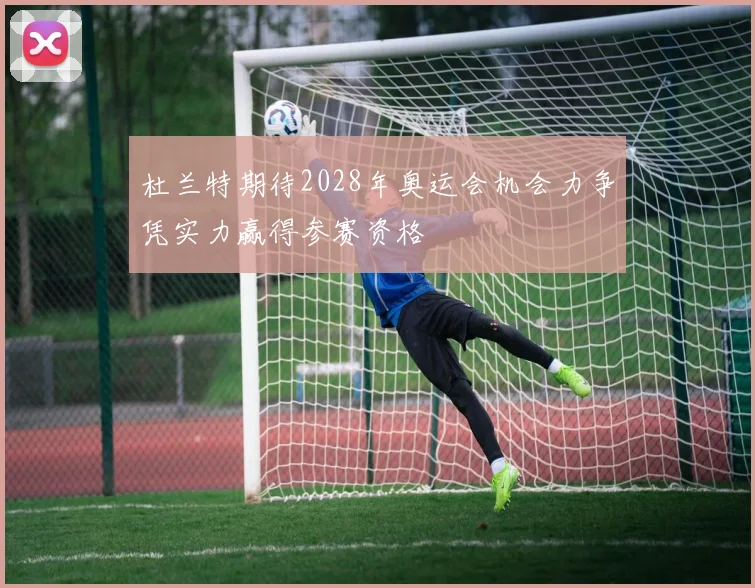杜兰特期待2028年奥运会机会力争凭实力赢得参赛资格